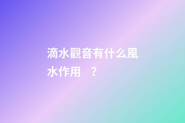 滴水觀音有什么風水作用？